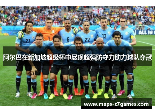 阿尔巴在新加坡超级杯中展现超强防守力助力球队夺冠