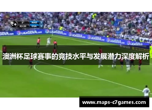 澳洲杯足球赛事的竞技水平与发展潜力深度解析